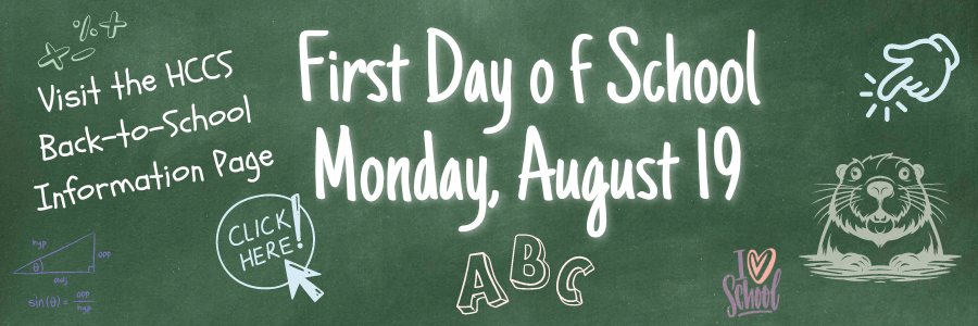 First Day of School Monday, August 19. Visit the HCCS Back-to-School Information Page